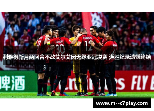 利雅得新月两回合不敌艾尔艾因无缘亚冠决赛 连胜纪录遗憾终结