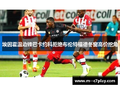 埃因霍温边锋巴卡约科拒绝布伦特福德冬窗高价挖角