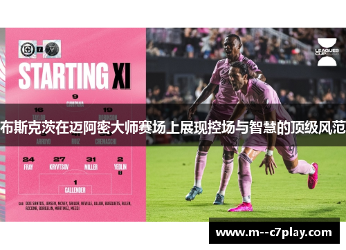 布斯克茨在迈阿密大师赛场上展现控场与智慧的顶级风范