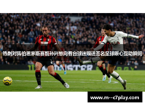 热刺对阵伯恩茅斯赛前孙兴慜向看台球迷赠送签名足球暖心互动瞬间