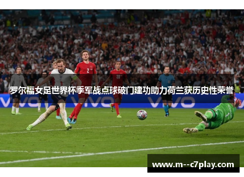 罗尔福女足世界杯季军战点球破门建功助力荷兰获历史性荣誉