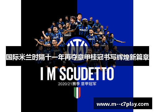 国际米兰时隔十一年再夺意甲桂冠书写辉煌新篇章