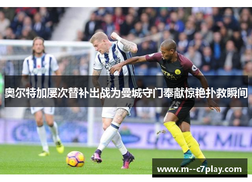 奥尔特加屡次替补出战为曼城守门奉献惊艳扑救瞬间