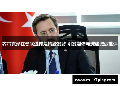 齐尔克泽在曼联进球荒持续发酵 引发媒体与球迷激烈批评