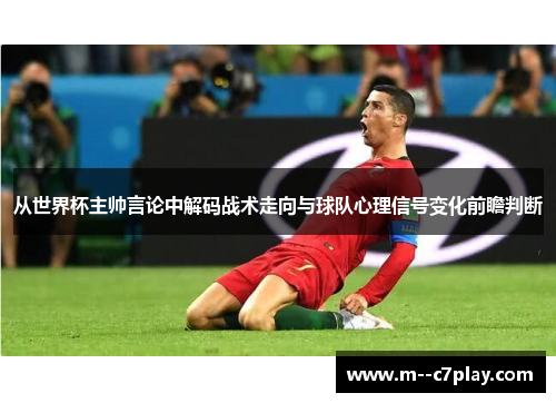 从世界杯主帅言论中解码战术走向与球队心理信号变化前瞻判断 从世界杯主帅言论中解码战术走向与球队心理信号变化前瞻判断