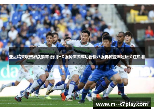 亚冠精英联赛激战落幕 蔚山HD强势突围成功晋级八强再掀亚洲足坛关注热潮