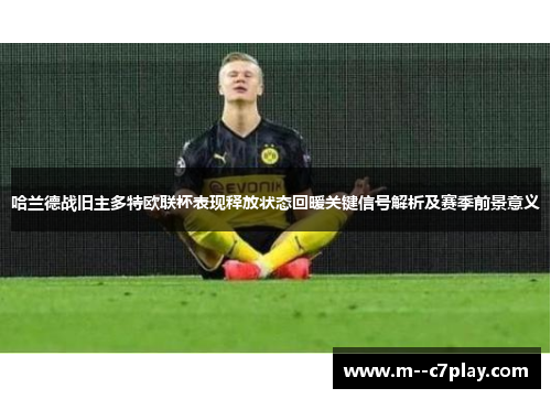 哈兰德战旧主多特欧联杯表现释放状态回暖关键信号解析及赛季前景意义 哈兰德战旧主多特欧联杯表现释放状态回暖关键信号解析及赛季前景意义