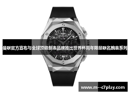 曼联官方宣布与全球顶级制表品牌推出世界杯周年限量联名腕表系列
