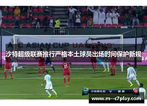 沙特超级联赛推行严格本土球员出场时间保护新规
