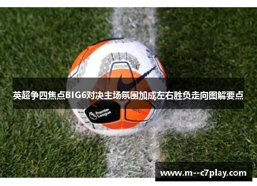 英超争四焦点BIG6对决主场氛围加成左右胜负走向图解要点