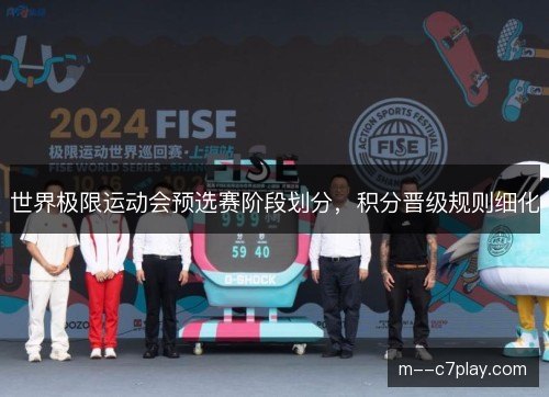 世界极限运动会预选赛阶段划分，积分晋级规则细化