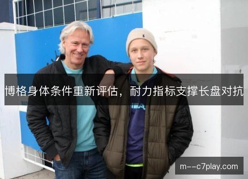 博格身体条件重新评估，耐力指标支撑长盘对抗